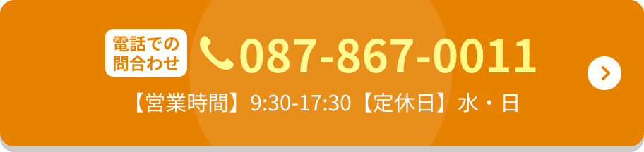 電話での問い合わせ 087-867-0011 営業時間 9:30-17:30 定休日 水・日