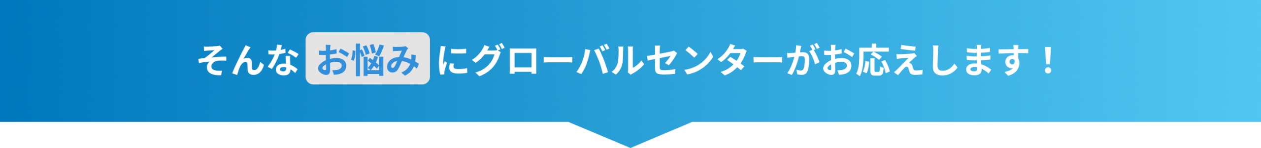 そんなお悩みにグローバルセンターがお答えします！